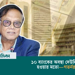 ১০ ব্যাংকের অবস্থা দেউলিয়া হওয়ার মতো—গভর্নর