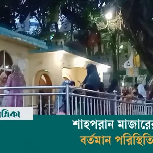 সিলেটের শাহপরান মাজারের বর্তমান পরিস্থিতি