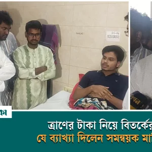 ত্রাণের টাকা নিয়ে বিতর্কের যে ব্যাখ্যা দিলেন সমন্বয়ক মাহিন